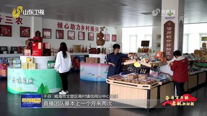 【奮斗百年路 啟航新征程&middot;同心奔小康】威海:用好&ldquo;信用+&rdquo; 鄉(xiāng)村有了新風貌